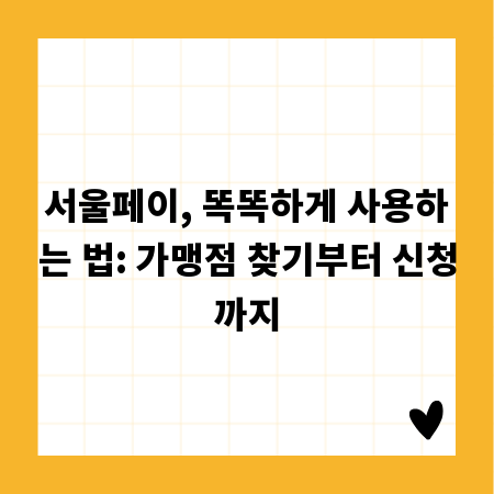서울페이, 똑똑하게 사용하는 법: 가맹점 찾기부터 신청까지