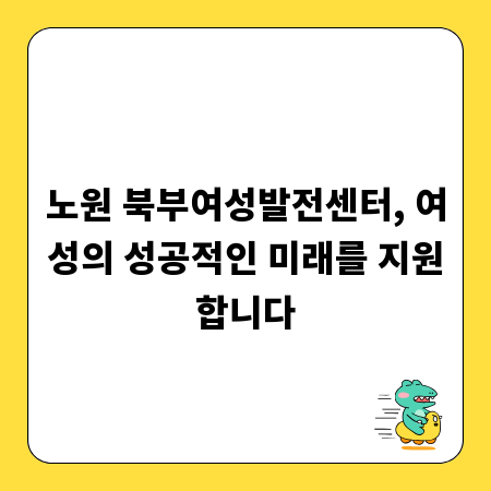 노원 북부여성발전센터, 여성의 성공적인 미래를 지원합니다
