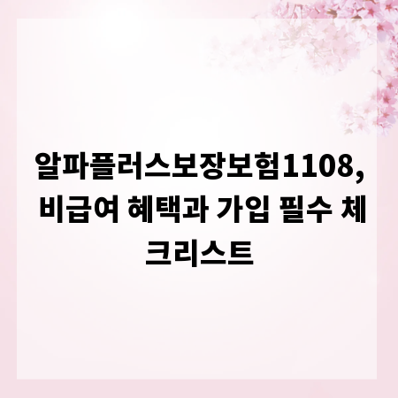 알파플러스보장보험1108, 비급여 혜택과 가입 필수 체크리스트