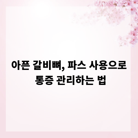 아픈 갈비뼈, 파스 사용으로 통증 관리하는 법