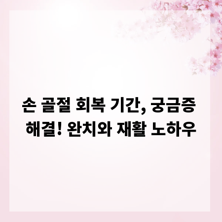 손 골절 회복 기간, 궁금증 해결! 완치와 재활 노하우