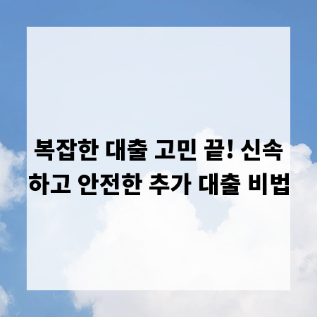 복잡한 대출 고민 끝! 신속하고 안전한 추가 대출 비법