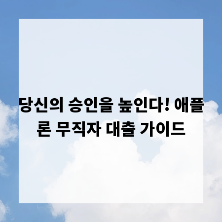 당신의 승인을 높인다! 애플론 무직자 대출 가이드