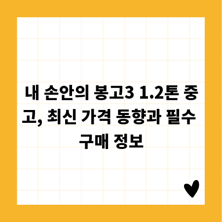내 손안의 봉고3 1.2톤 중고, 최신 가격 동향과 필수 구매 정보