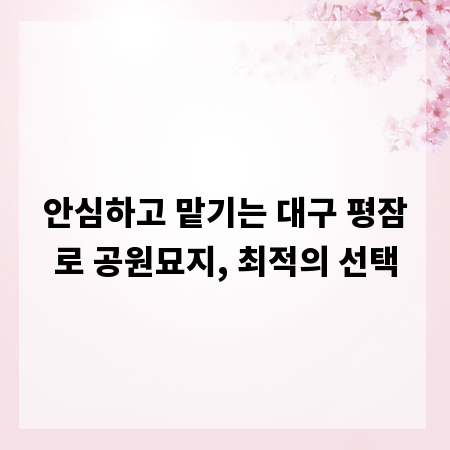 안심하고 맡기는 대구 평잠로 공원묘지, 최적의 선택