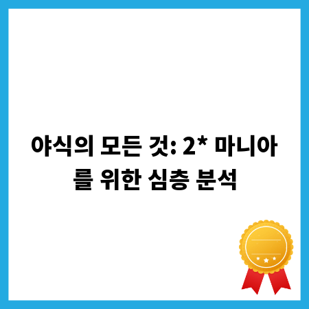 야식의 모든 것: 2* 마니아를 위한 심층 분석