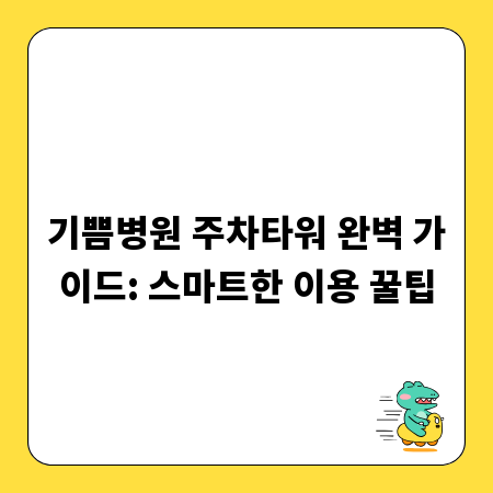 기쁨병원 주차타워 완벽 가이드: 스마트한 이용 꿀팁