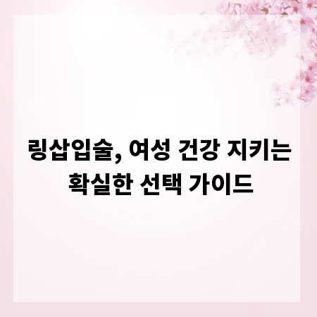 링삽입술, 여성 건강 지키는 확실한 선택 가이드