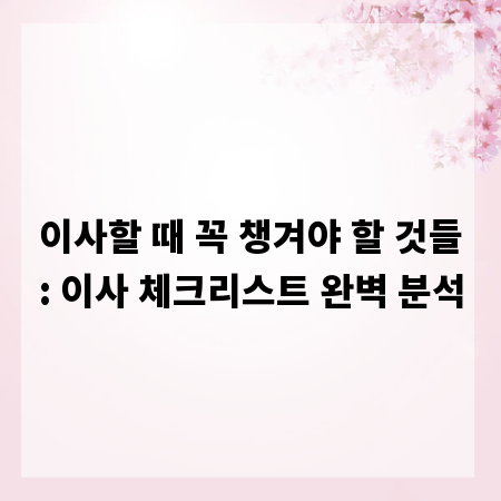 이사할 때 꼭 챙겨야 할 것들: 이사 체크리스트 완벽 분석