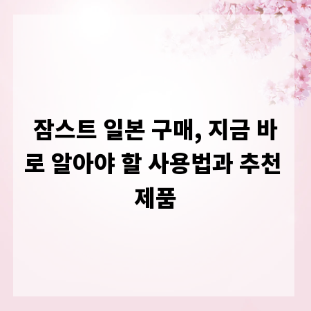 잠스트 일본 구매, 지금 바로 알아야 할 사용법과 추천 제품