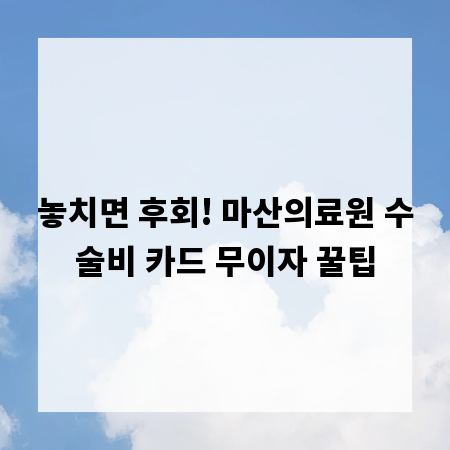 놓치면 후회! 마산의료원 수술비 카드 무이자 꿀팁