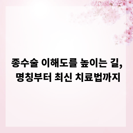 종수술 이해도를 높이는 길, 명칭부터 최신 치료법까지
