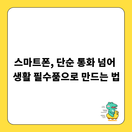 스마트폰, 단순 통화 넘어 생활 필수품으로 만드는 법