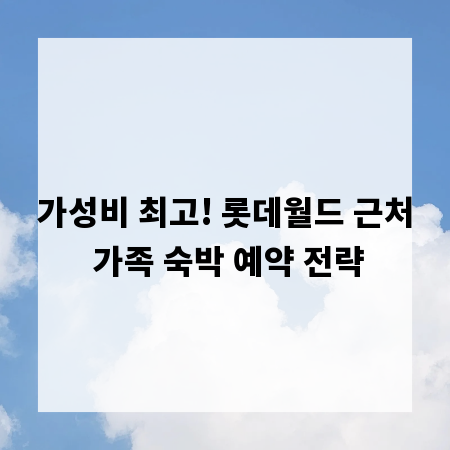 가성비 최고! 롯데월드 근처 가족 숙박 예약 전략