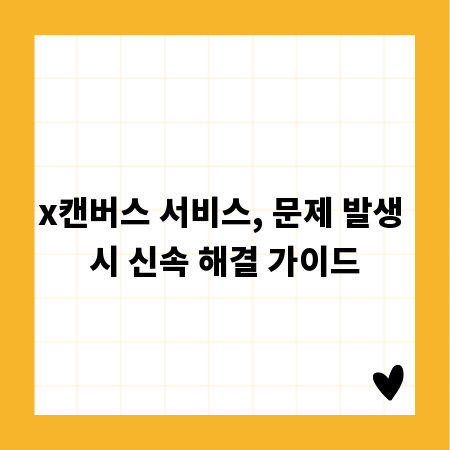 x캔버스 서비스, 문제 발생 시 신속 해결 가이드