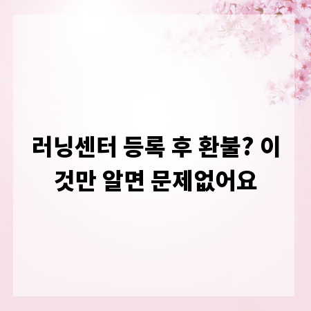 러닝센터 등록 후 환불? 이것만 알면 문제없어요
