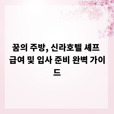 꿈의 주방, 신라호텔 셰프 급여 및 입사 준비 완벽 가이드