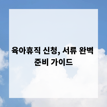 육아휴직 신청, 서류 완벽 준비 가이드
