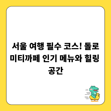 서울 여행 필수 코스! 돌로미티까페 인기 메뉴와 힐링 공간