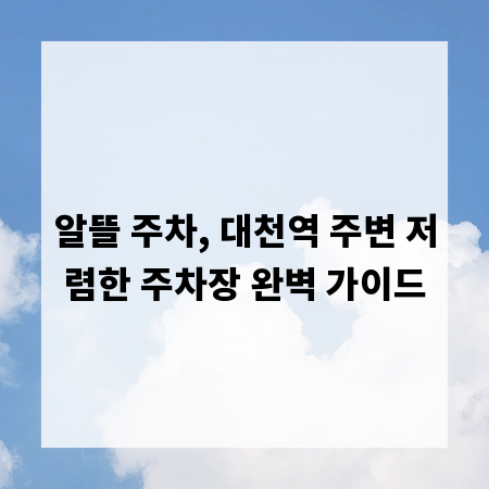 알뜰 주차, 대천역 주변 저렴한 주차장 완벽 가이드