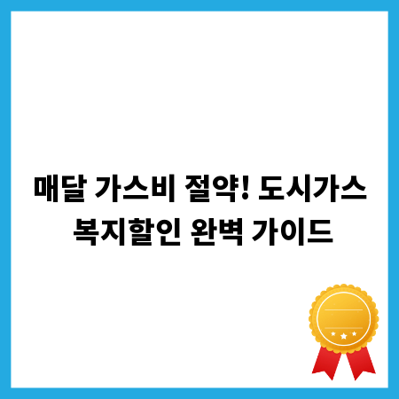 매달 가스비 절약! 도시가스 복지할인 완벽 가이드