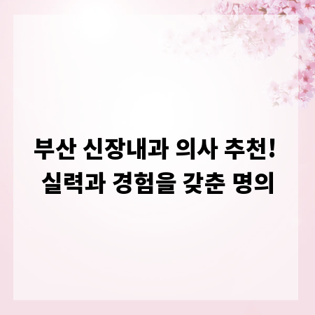 부산 신장내과 의사 추천! 실력과 경험을 갖춘 명의