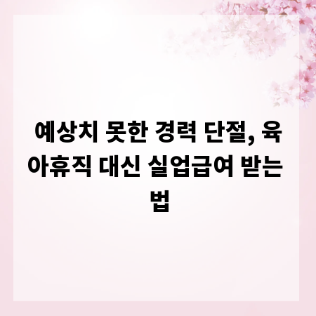 예상치 못한 경력 단절, 육아휴직 대신 실업급여 받는 법