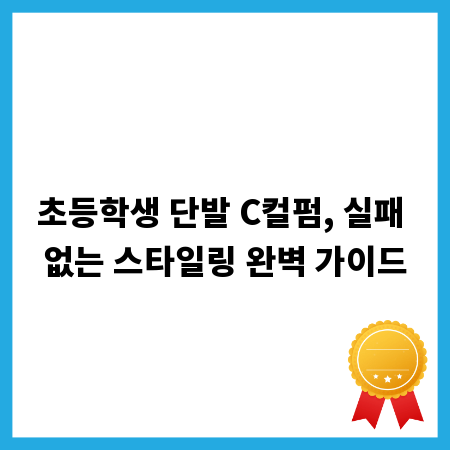 초등학생 단발 C컬펌, 실패 없는 스타일링 완벽 가이드