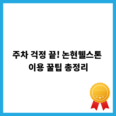주차 걱정 끝! 논현웰스톤 이용 꿀팁 총정리