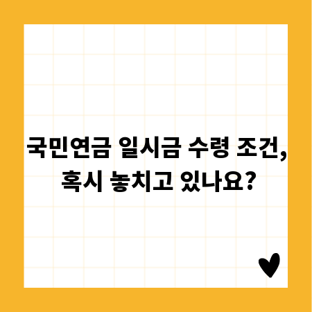 국민연금 일시금 수령 조건, 혹시 놓치고 있나요?