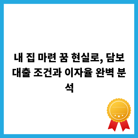 내 집 마련 꿈 현실로, 담보대출 조건과 이자율 완벽 분석
