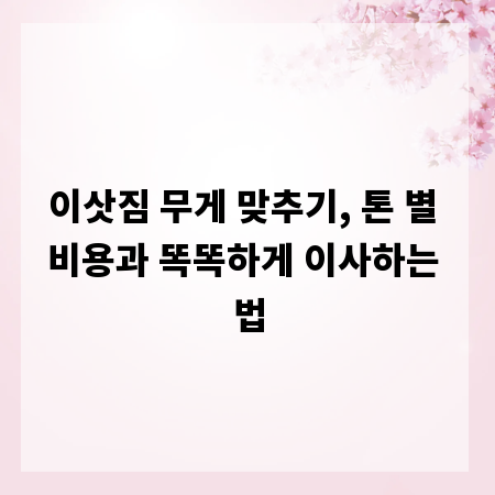 이삿짐 무게 맞추기, 톤 별 비용과 똑똑하게 이사하는 법