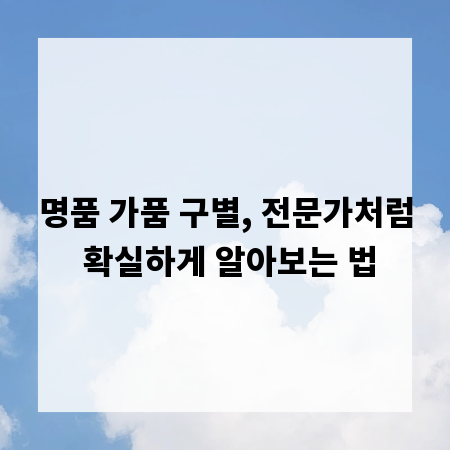 명품 가품 구별, 전문가처럼 확실하게 알아보는 법