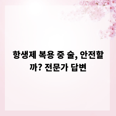 항생제 복용 중 술, 안전할까? 전문가 답변