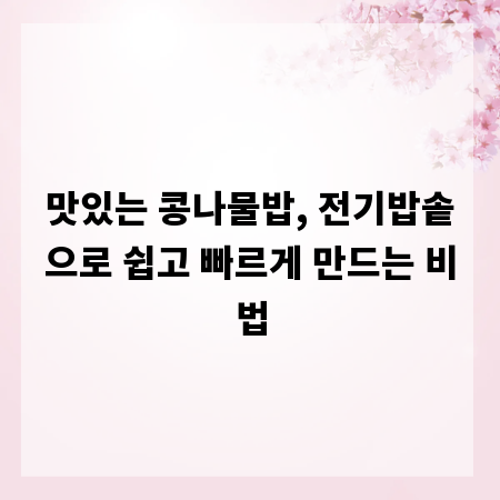 맛있는 콩나물밥, 전기밥솥으로 쉽고 빠르게 만드는 비법