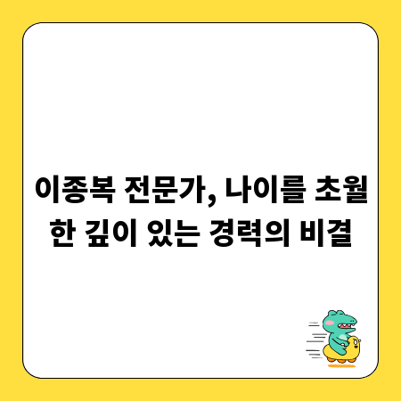이종복 전문가, 나이를 초월한 깊이 있는 경력의 비결