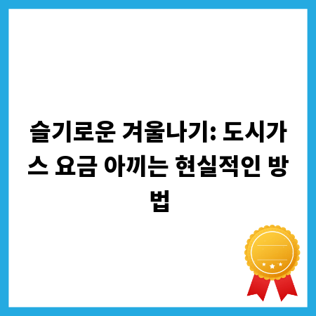 슬기로운 겨울나기: 도시가스 요금 아끼는 현실적인 방법