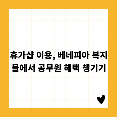 휴가샵 이용, 베네피아 복지몰에서 공무원 혜택 챙기기
