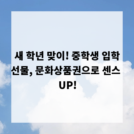 새 학년 맞이! 중학생 입학선물, 문화상품권으로 센스 UP!