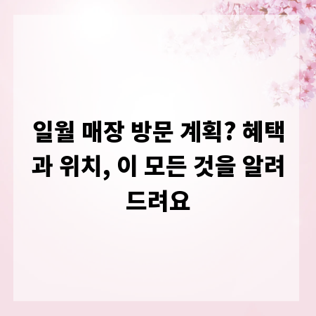 일월 매장 방문 계획? 혜택과 위치, 이 모든 것을 알려드려요