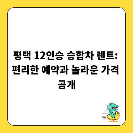 평택 12인승 승합차 렌트: 편리한 예약과 놀라운 가격 공개