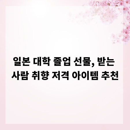 일본 대학 졸업 선물, 받는 사람 취향 저격 아이템 추천