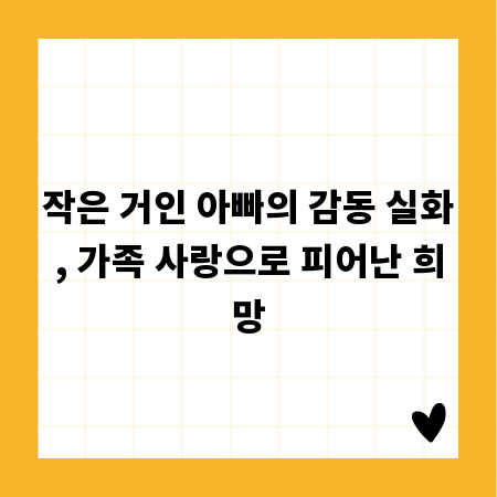 작은 거인 아빠의 감동 실화, 가족 사랑으로 피어난 희망