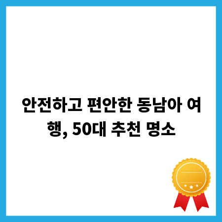 안전하고 편안한 동남아 여행, 50대 추천 명소