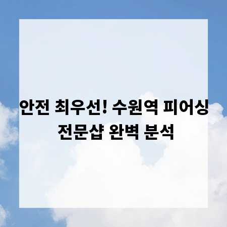 안전 최우선! 수원역 피어싱 전문샵 완벽 분석