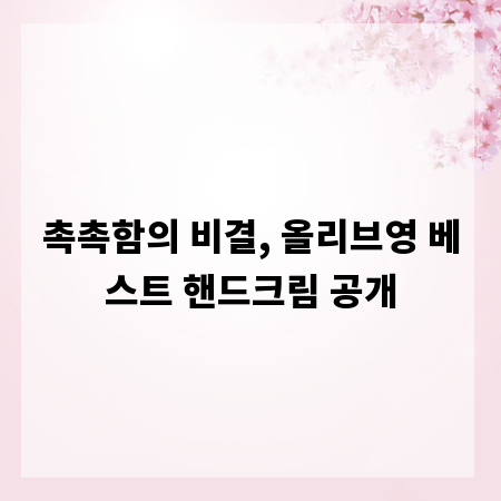 촉촉함의 비결, 올리브영 베스트 핸드크림 공개