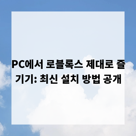 PC에서 로블록스 제대로 즐기기: 최신 설치 방법 공개