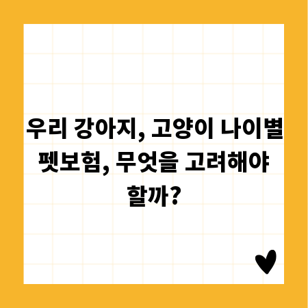 우리 강아지, 고양이 나이별 펫보험, 무엇을 고려해야 할까?