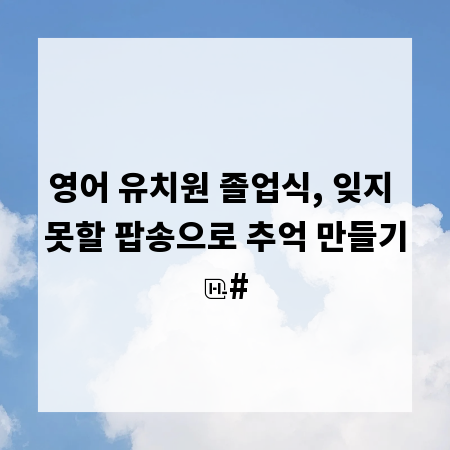영어 유치원 졸업식, 잊지 못할 팝송으로 추억 만들기
#