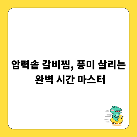 압력솥 갈비찜, 풍미 살리는 완벽 시간 마스터